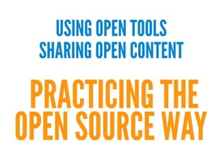 USING OPEN TOOLS
 SHARING OPEN CONTENT
 PRACTICING THE
OPEN SOURCE WAY
 