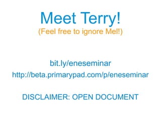 Meet Terry!
(Feel free to ignore Mel!)
bit.ly/eneseminar
http://beta.primarypad.com/p/eneseminar
DISCLAIMER: OPEN DOCUMENT
 